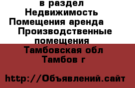  в раздел : Недвижимость » Помещения аренда »  » Производственные помещения . Тамбовская обл.,Тамбов г.